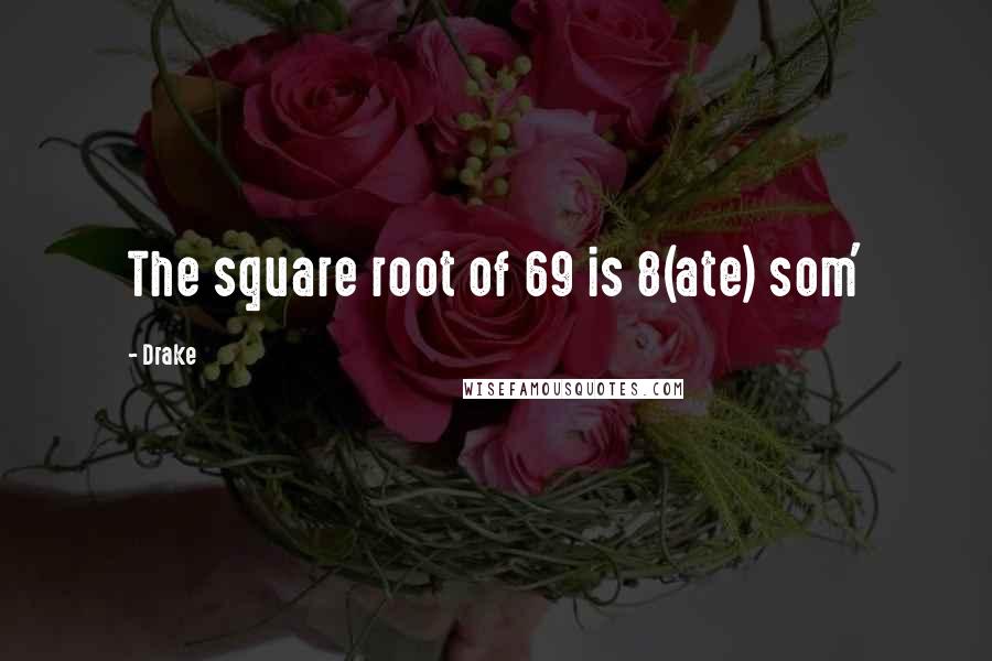 Drake Quotes: The square root of 69 is 8(ate) som'