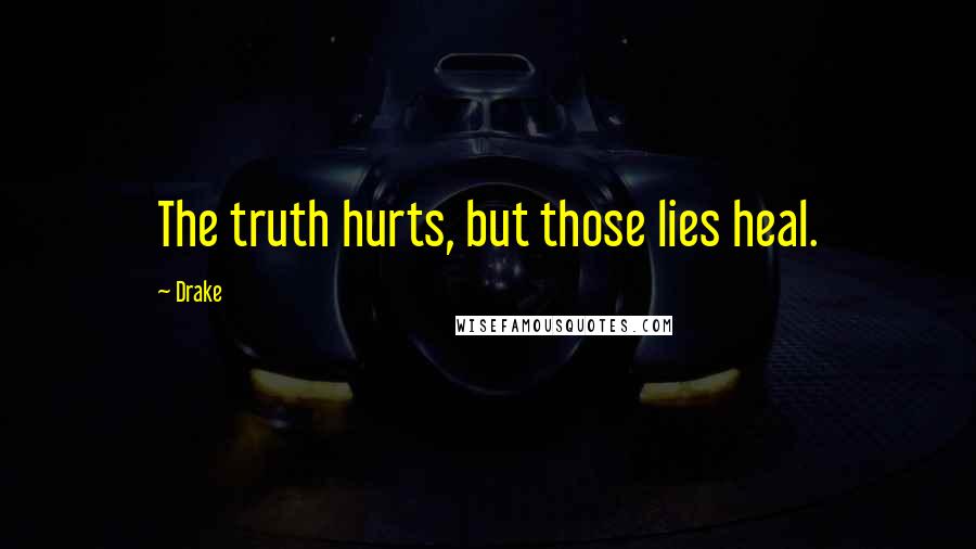 Drake Quotes: The truth hurts, but those lies heal.