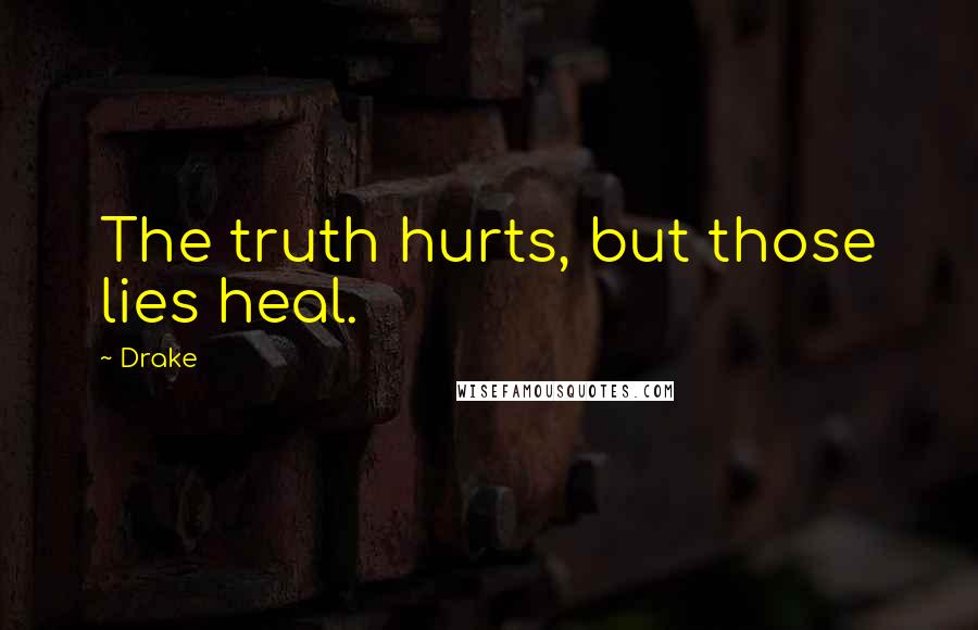 Drake Quotes: The truth hurts, but those lies heal.