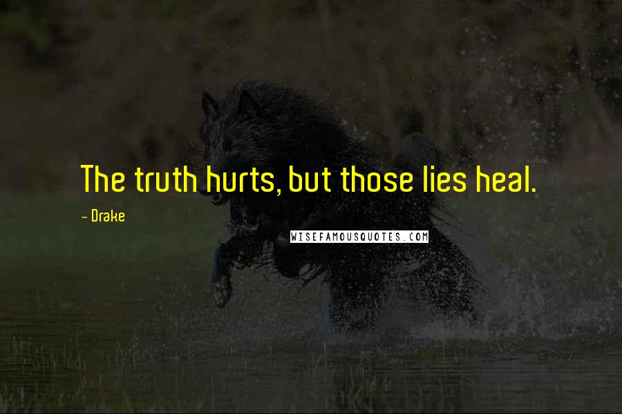 Drake Quotes: The truth hurts, but those lies heal.