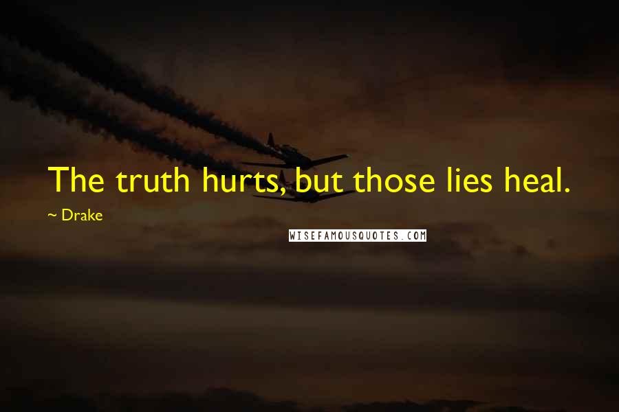 Drake Quotes: The truth hurts, but those lies heal.