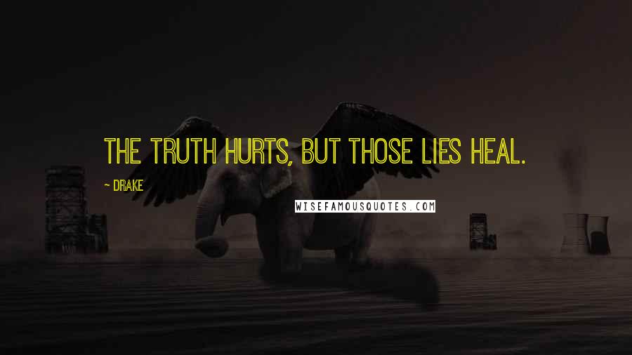 Drake Quotes: The truth hurts, but those lies heal.