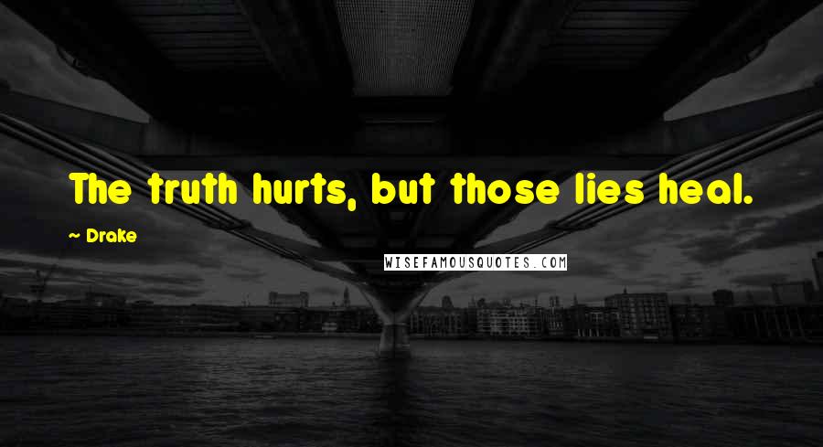 Drake Quotes: The truth hurts, but those lies heal.