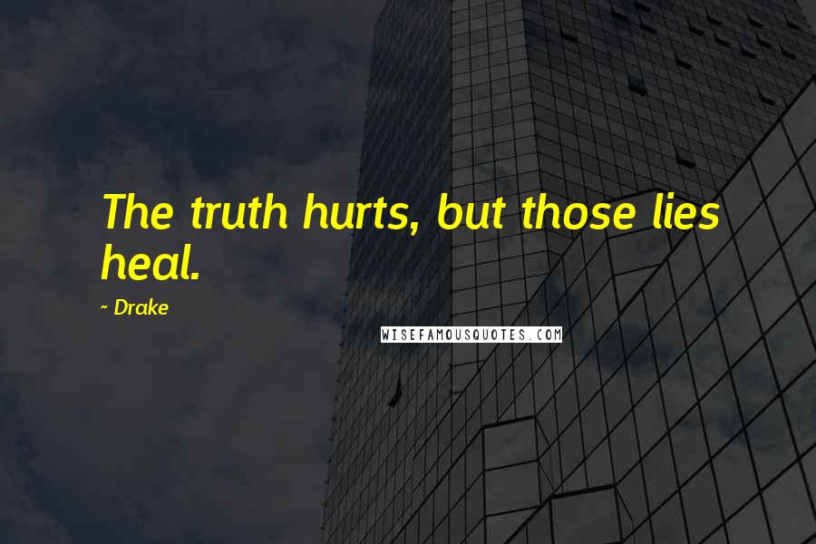 Drake Quotes: The truth hurts, but those lies heal.