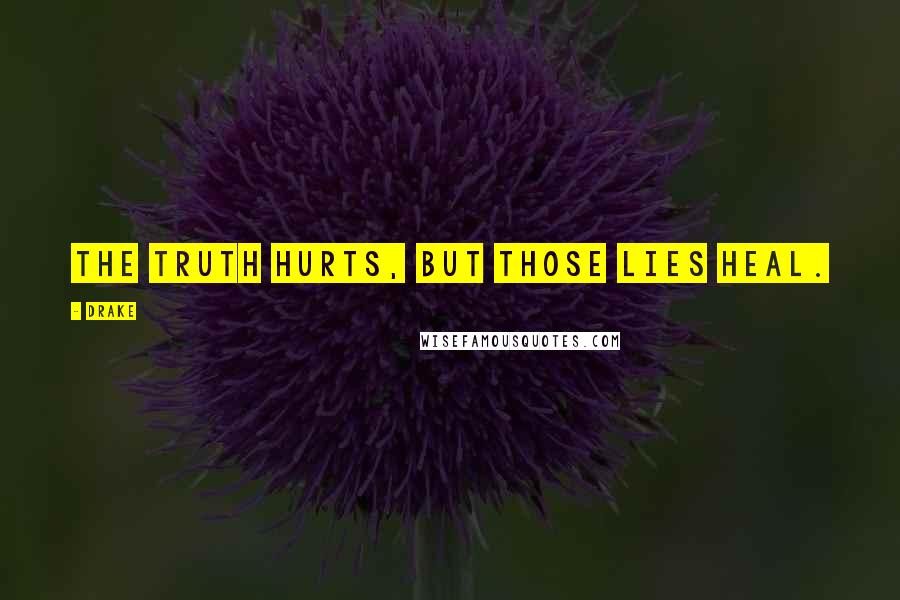 Drake Quotes: The truth hurts, but those lies heal.