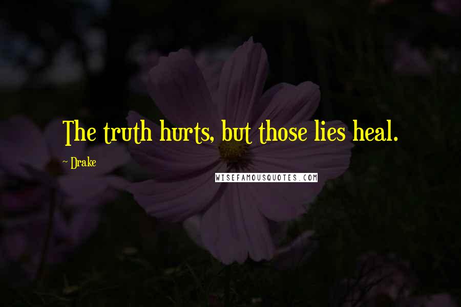 Drake Quotes: The truth hurts, but those lies heal.