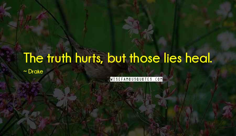 Drake Quotes: The truth hurts, but those lies heal.