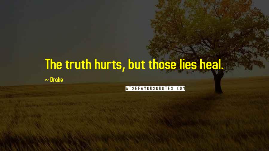 Drake Quotes: The truth hurts, but those lies heal.