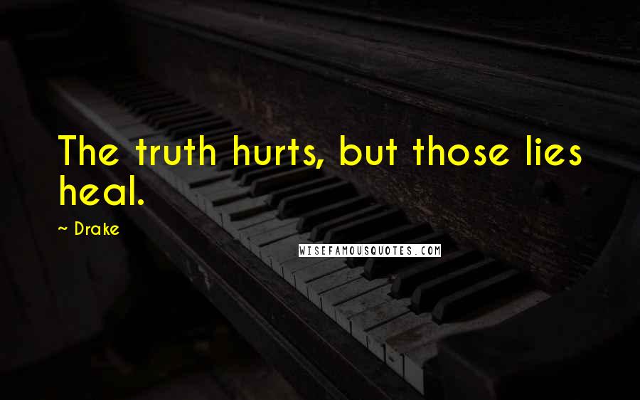 Drake Quotes: The truth hurts, but those lies heal.