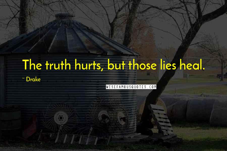 Drake Quotes: The truth hurts, but those lies heal.