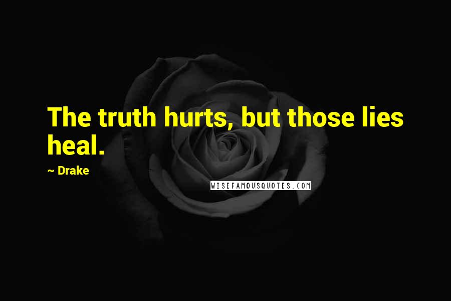 Drake Quotes: The truth hurts, but those lies heal.