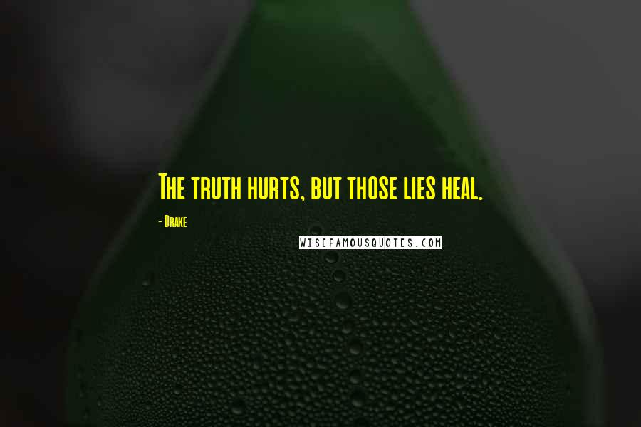 Drake Quotes: The truth hurts, but those lies heal.