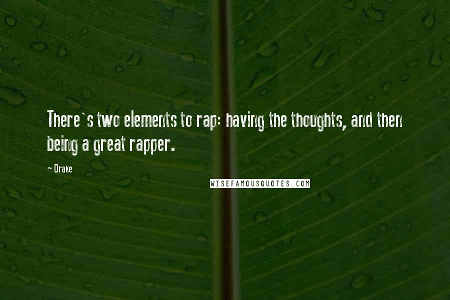 Drake Quotes: There's two elements to rap: having the thoughts, and then being a great rapper.