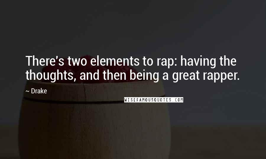 Drake Quotes: There's two elements to rap: having the thoughts, and then being a great rapper.