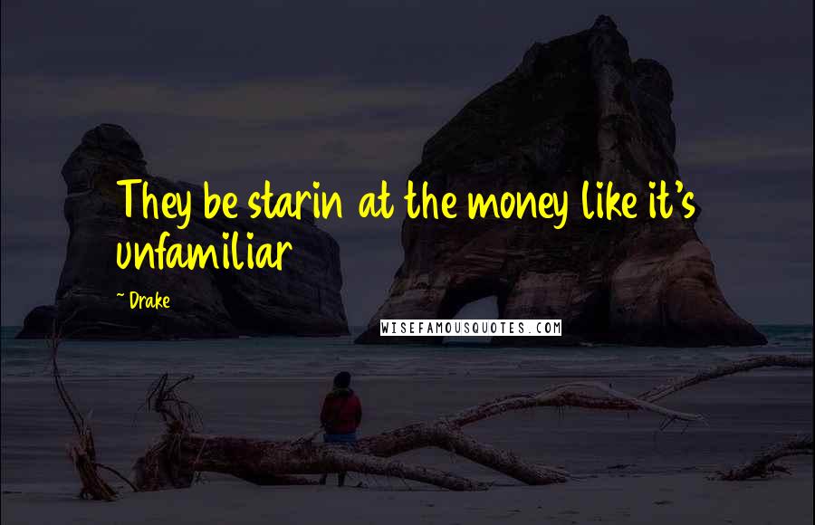 Drake Quotes: They be starin at the money like it's unfamiliar