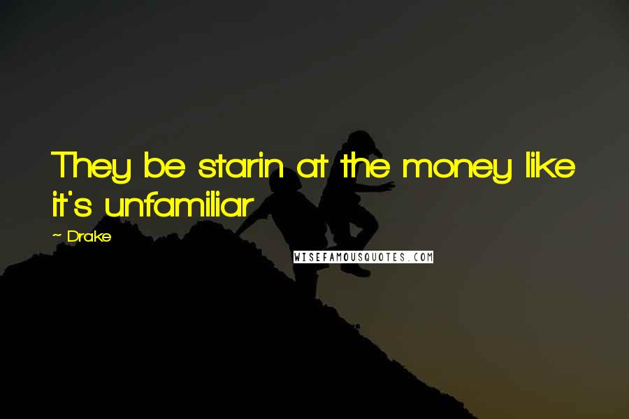 Drake Quotes: They be starin at the money like it's unfamiliar