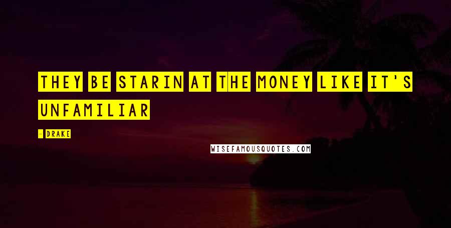 Drake Quotes: They be starin at the money like it's unfamiliar