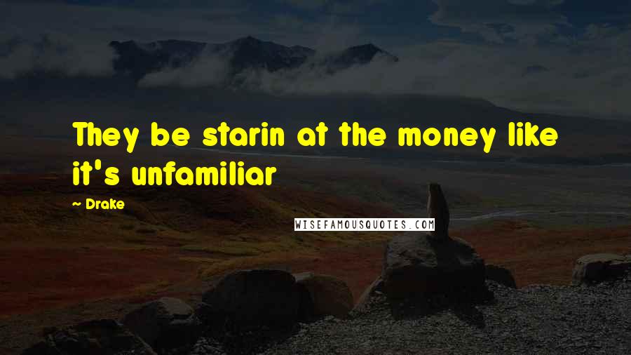 Drake Quotes: They be starin at the money like it's unfamiliar