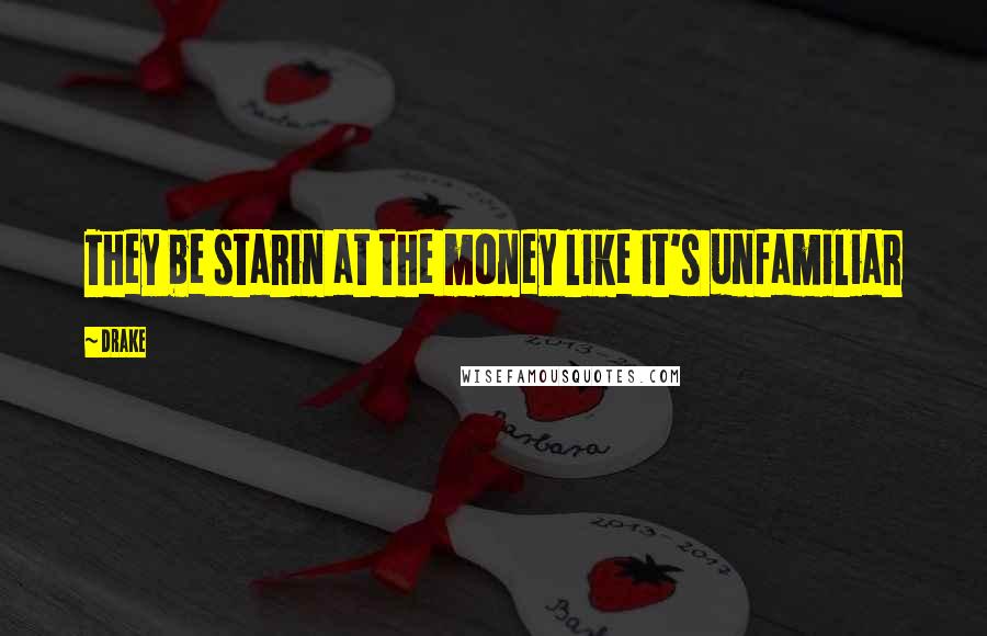 Drake Quotes: They be starin at the money like it's unfamiliar