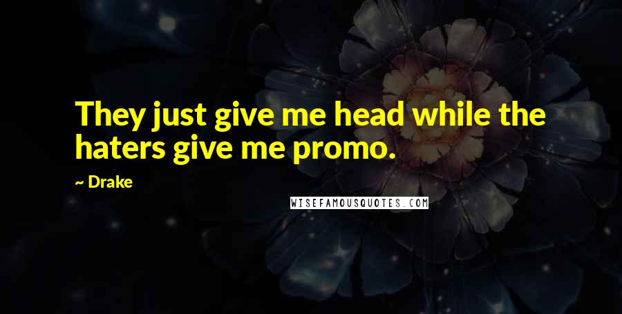 Drake Quotes: They just give me head while the haters give me promo.