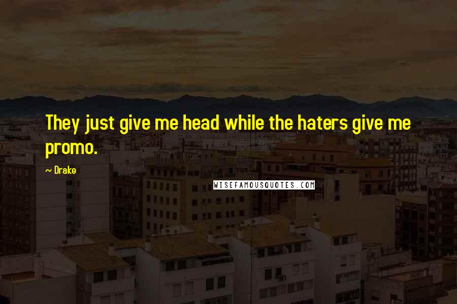 Drake Quotes: They just give me head while the haters give me promo.