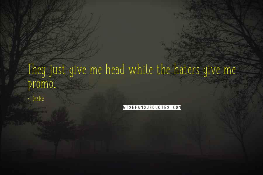 Drake Quotes: They just give me head while the haters give me promo.