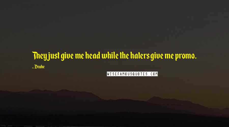 Drake Quotes: They just give me head while the haters give me promo.