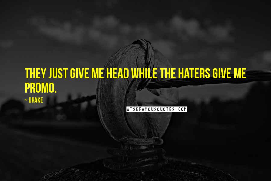 Drake Quotes: They just give me head while the haters give me promo.