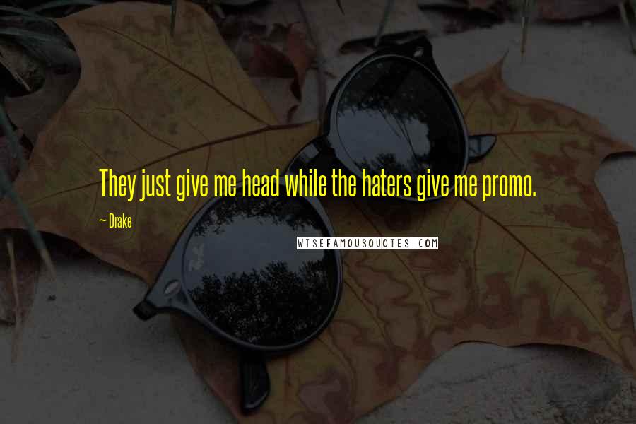 Drake Quotes: They just give me head while the haters give me promo.