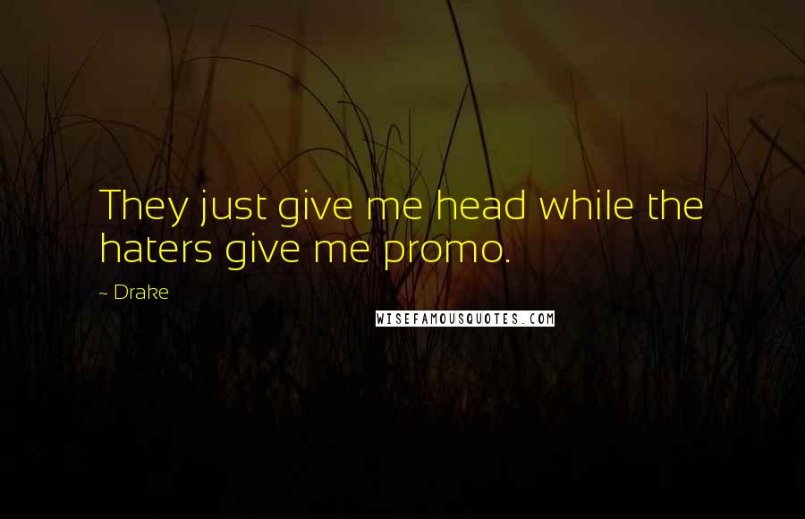 Drake Quotes: They just give me head while the haters give me promo.