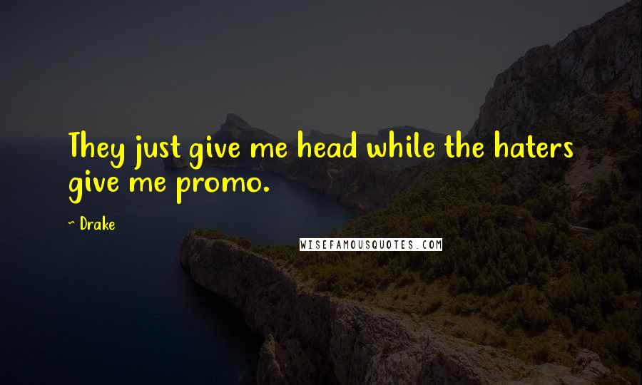 Drake Quotes: They just give me head while the haters give me promo.