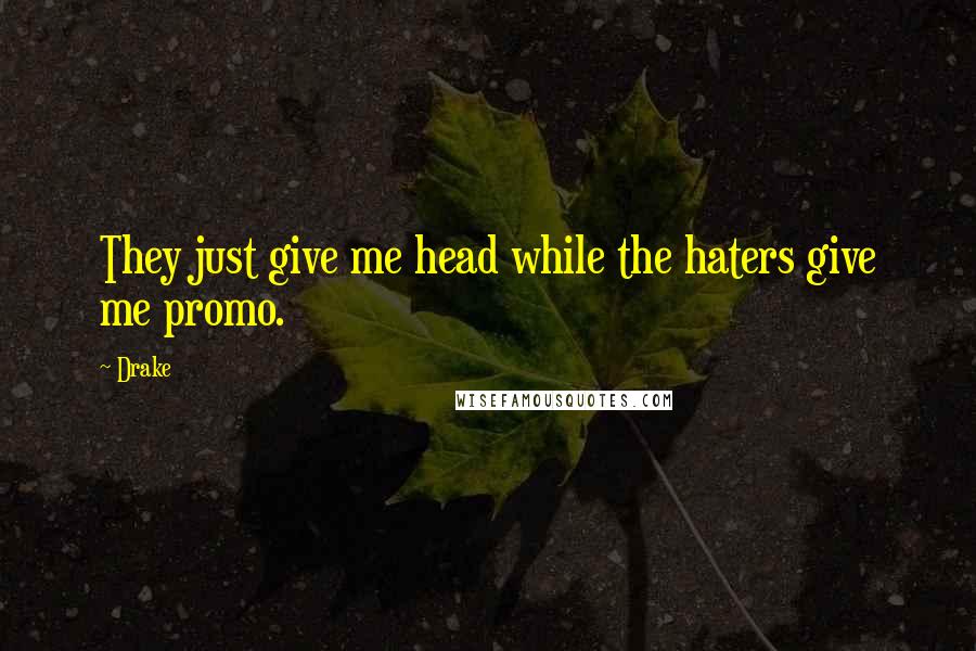 Drake Quotes: They just give me head while the haters give me promo.