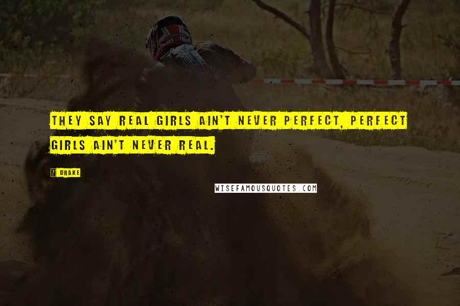 Drake Quotes: They say real girls ain't never perfect, perfect girls ain't never real.
