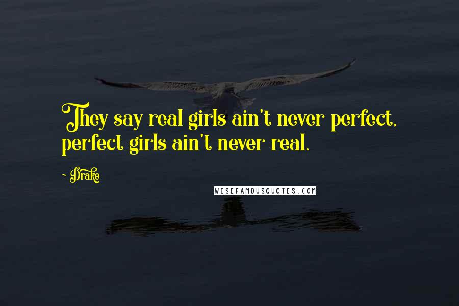Drake Quotes: They say real girls ain't never perfect, perfect girls ain't never real.