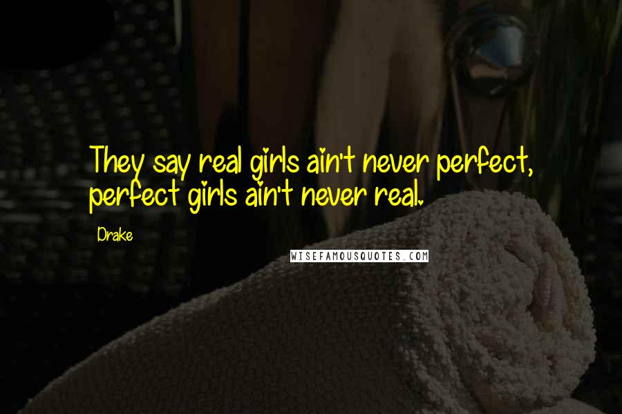 Drake Quotes: They say real girls ain't never perfect, perfect girls ain't never real.