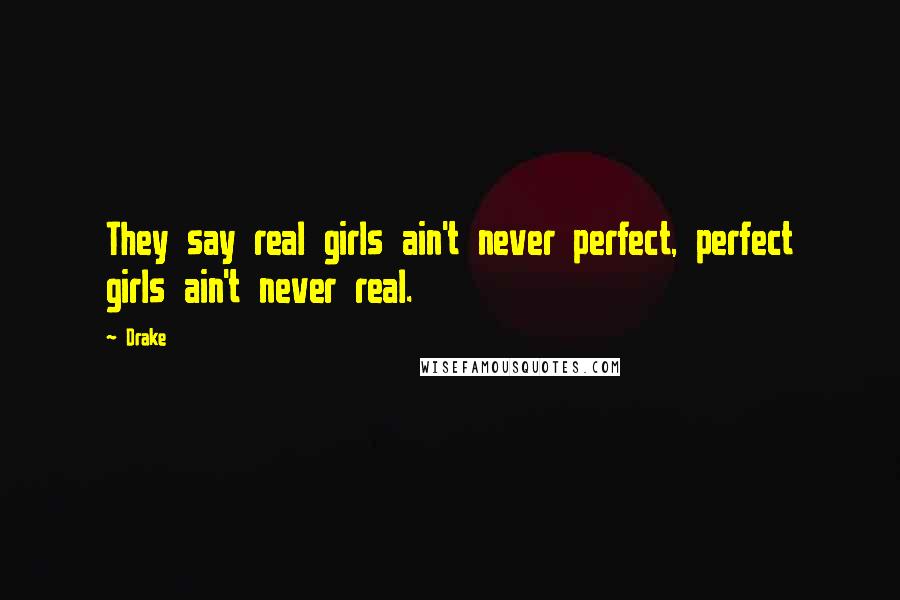 Drake Quotes: They say real girls ain't never perfect, perfect girls ain't never real.