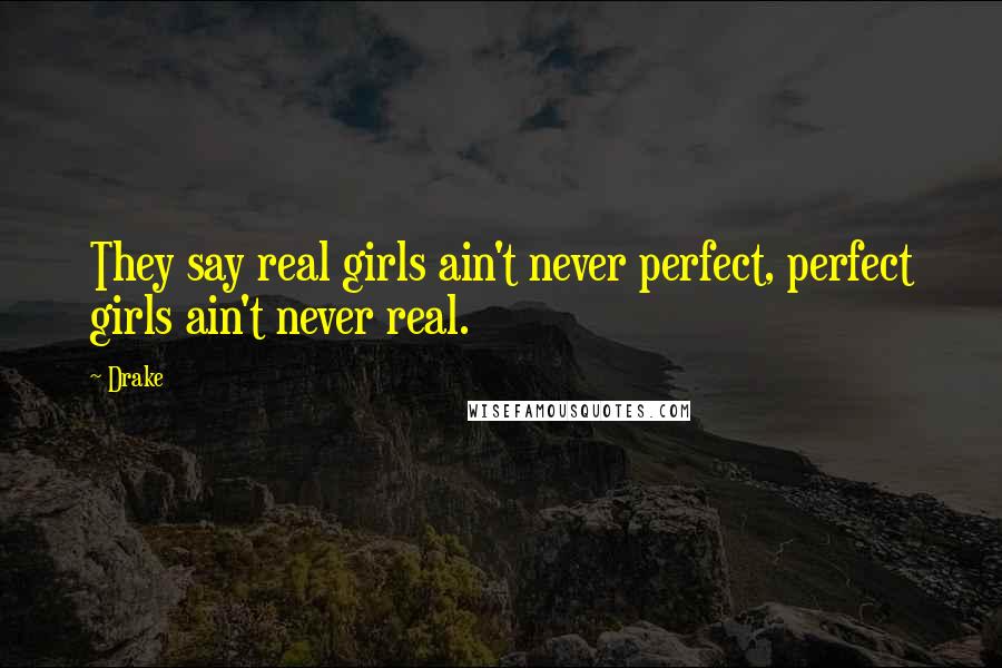 Drake Quotes: They say real girls ain't never perfect, perfect girls ain't never real.