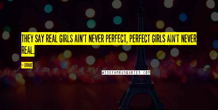 Drake Quotes: They say real girls ain't never perfect, perfect girls ain't never real.