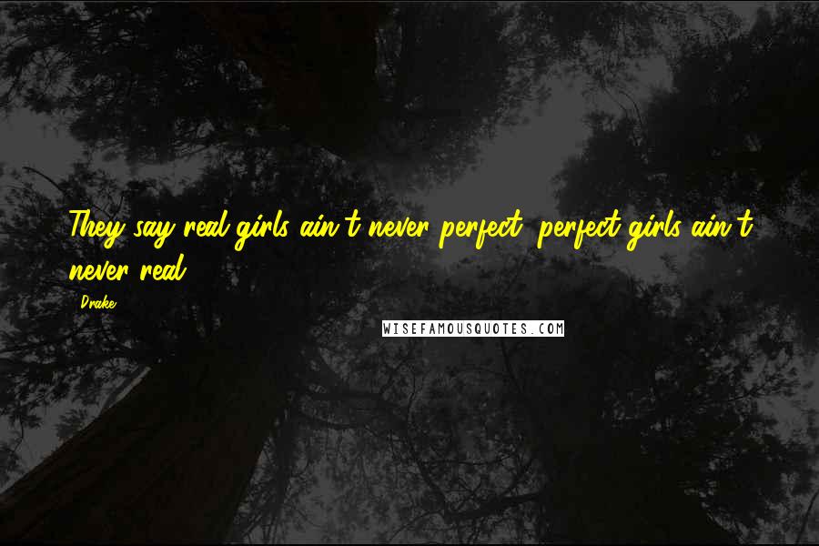 Drake Quotes: They say real girls ain't never perfect, perfect girls ain't never real.