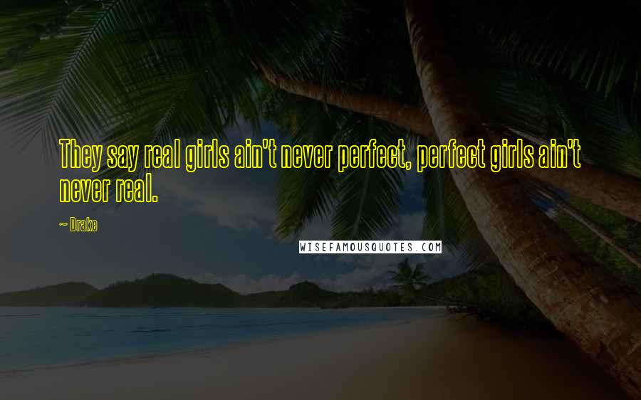 Drake Quotes: They say real girls ain't never perfect, perfect girls ain't never real.