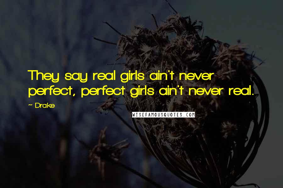 Drake Quotes: They say real girls ain't never perfect, perfect girls ain't never real.
