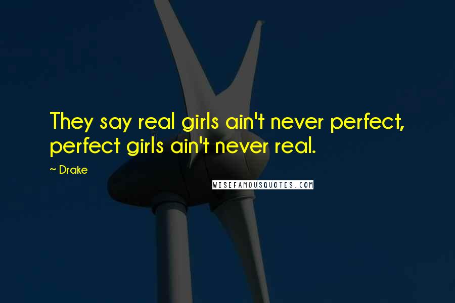Drake Quotes: They say real girls ain't never perfect, perfect girls ain't never real.