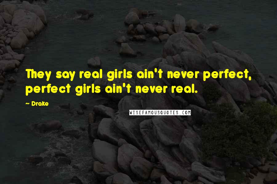 Drake Quotes: They say real girls ain't never perfect, perfect girls ain't never real.