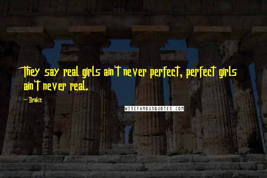 Drake Quotes: They say real girls ain't never perfect, perfect girls ain't never real.