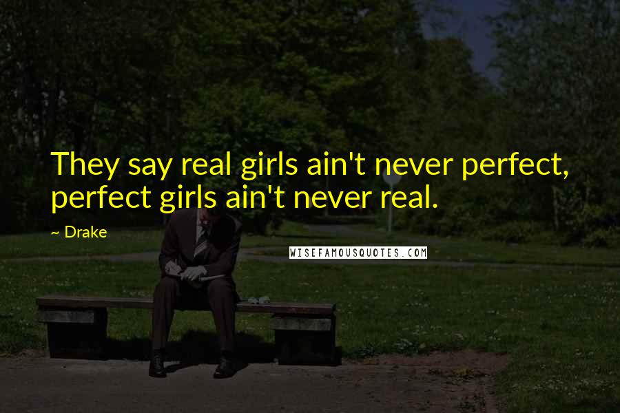 Drake Quotes: They say real girls ain't never perfect, perfect girls ain't never real.