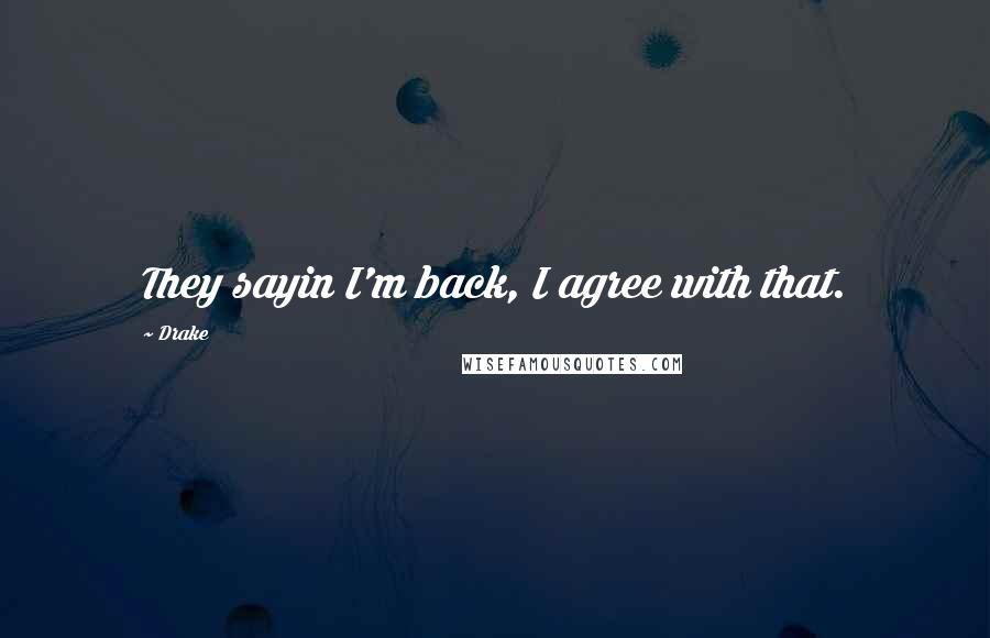 Drake Quotes: They sayin I'm back, I agree with that.