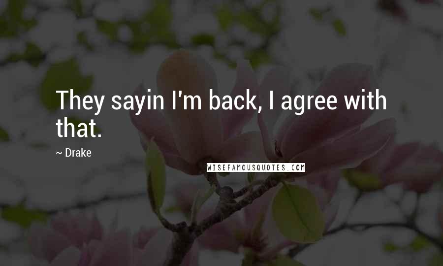 Drake Quotes: They sayin I'm back, I agree with that.