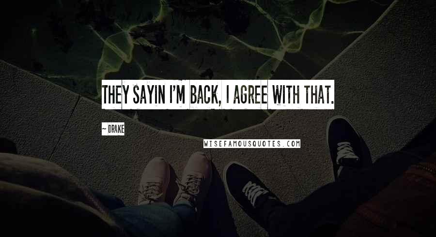 Drake Quotes: They sayin I'm back, I agree with that.