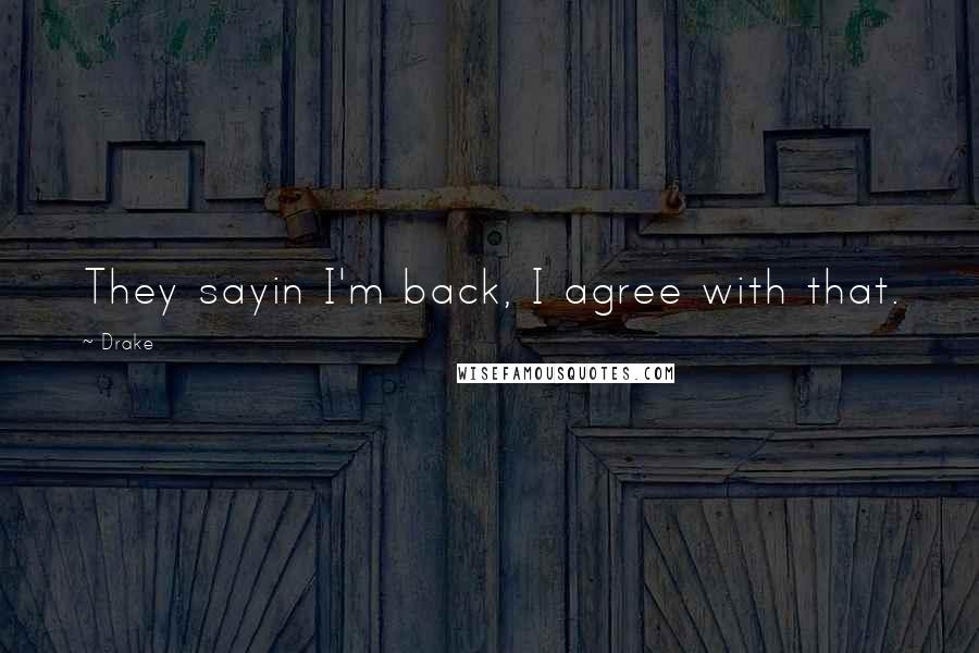 Drake Quotes: They sayin I'm back, I agree with that.