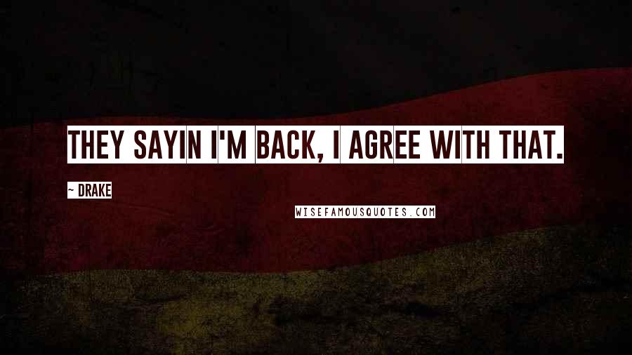Drake Quotes: They sayin I'm back, I agree with that.
